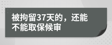 被拘留37天的，还能不能取保候审