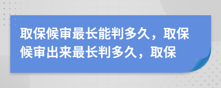 取保候审最长能判多久，取保候审出来最长判多久，取保