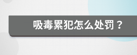 吸毒累犯怎么处罚？