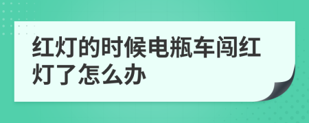 红灯的时候电瓶车闯红灯了怎么办