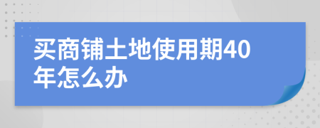 买商铺土地使用期40年怎么办