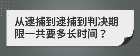 从逮捕到逮捕到判决期限一共要多长时间？