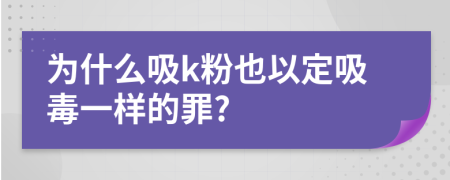 为什么吸k粉也以定吸毒一样的罪?