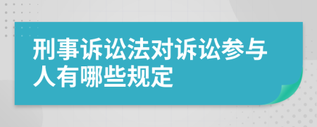 刑事诉讼法对诉讼参与人有哪些规定