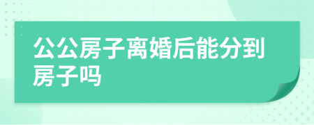 公公房子离婚后能分到房子吗