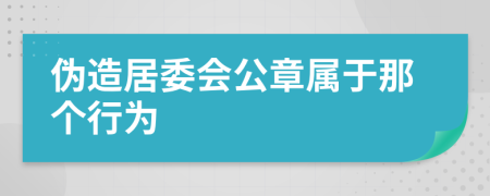 伪造居委会公章属于那个行为