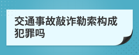 交通事故敲诈勒索构成犯罪吗