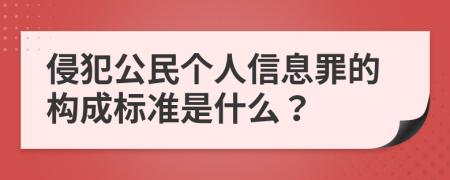 侵犯公民个人信息罪的构成标准是什么？