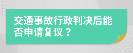 交通事故行政判决后能否申请复议？