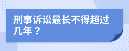 刑事诉讼最长不得超过几年？