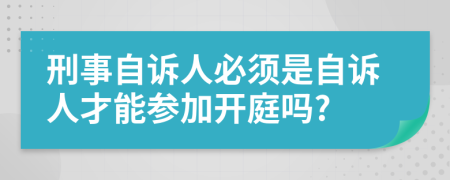 刑事自诉人必须是自诉人才能参加开庭吗?