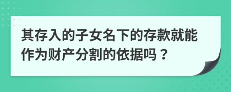 其存入的子女名下的存款就能作为财产分割的依据吗？