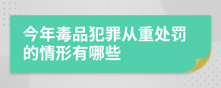 今年毒品犯罪从重处罚的情形有哪些