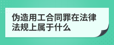 伪造用工合同罪在法律法规上属于什么