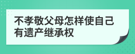 不孝敬父母怎样使自己有遗产继承权