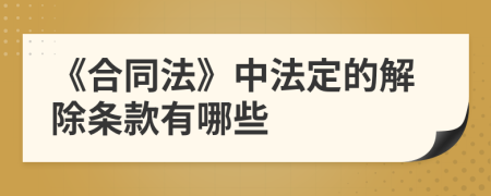 《合同法》中法定的解除条款有哪些