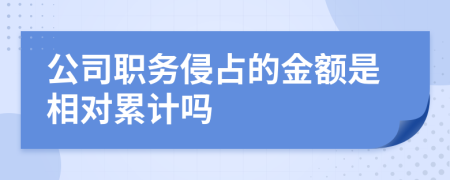 公司职务侵占的金额是相对累计吗