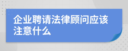 企业聘请法律顾问应该注意什么