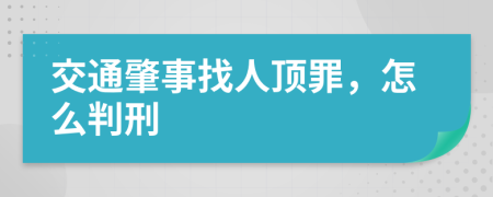 交通肇事找人顶罪，怎么判刑