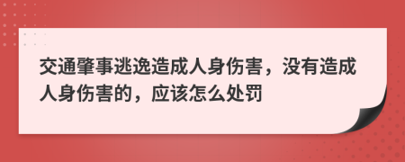 交通肇事逃逸造成人身伤害，没有造成人身伤害的，应该怎么处罚