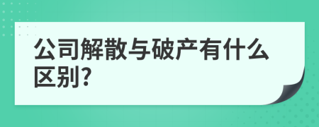 公司解散与破产有什么区别?