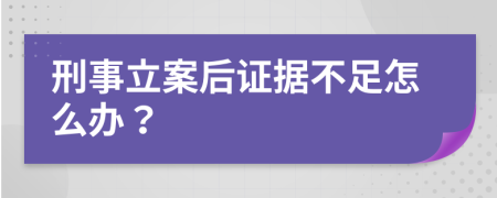 刑事立案后证据不足怎么办？