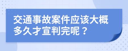 交通事故案件应该大概多久才宣判完呢？