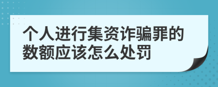 个人进行集资诈骗罪的数额应该怎么处罚