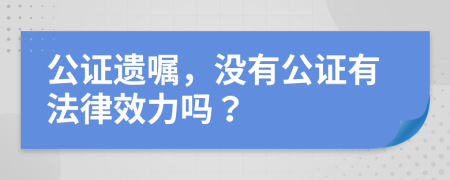 公证遗嘱，没有公证有法律效力吗？