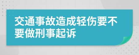 交通事故造成轻伤要不要做刑事起诉