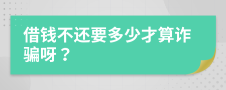 借钱不还要多少才算诈骗呀？
