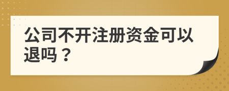 公司不开注册资金可以退吗？