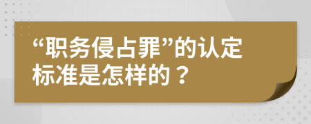 “职务侵占罪”的认定标准是怎样的？