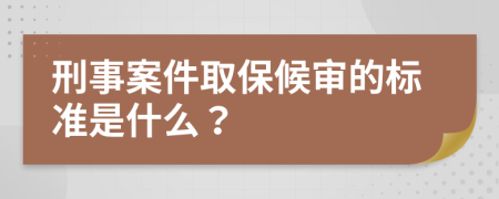 刑事案件取保候审的标准是什么？