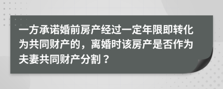 一方承诺婚前房产经过一定年限即转化为共同财产的，离婚时该房产是否作为夫妻共同财产分割？