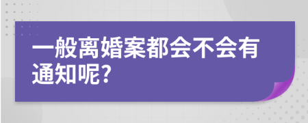 一般离婚案都会不会有通知呢?