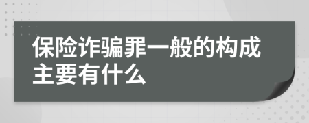 保险诈骗罪一般的构成主要有什么