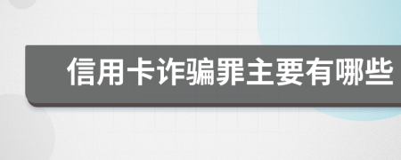 信用卡诈骗罪主要有哪些