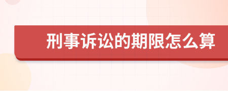 刑事诉讼的期限怎么算