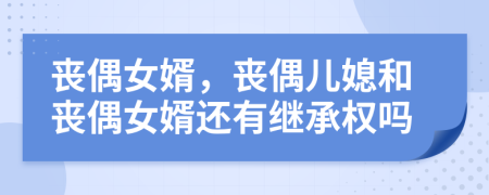 丧偶女婿，丧偶儿媳和丧偶女婿还有继承权吗