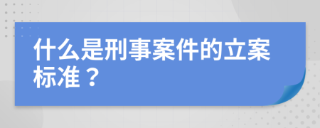 什么是刑事案件的立案标准？