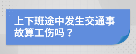 上下班途中发生交通事故算工伤吗？