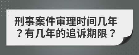 刑事案件审理时间几年？有几年的追诉期限？