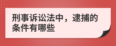 刑事诉讼法中，逮捕的条件有哪些