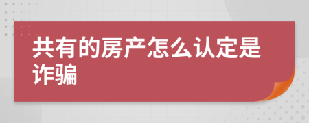 共有的房产怎么认定是诈骗