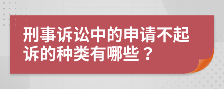 刑事诉讼中的申请不起诉的种类有哪些？