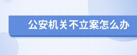 公安机关不立案怎么办