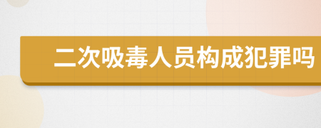 二次吸毒人员构成犯罪吗