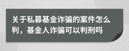 关于私募基金诈骗的案件怎么判，基金人诈骗可以判刑吗