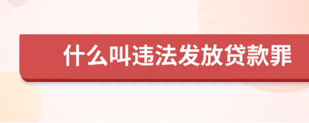 什么叫违法发放贷款罪